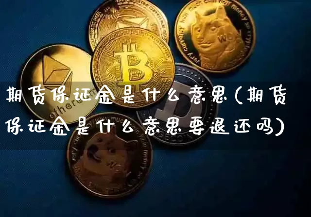 期货保证金是什么意思(期货保证金是什么意思要退还吗)_https://www.hbxfywj.com_期货知识_第1张