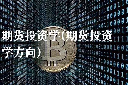 期货投资学(期货投资学方向)_https://www.hbxfywj.com_证券知识_第1张