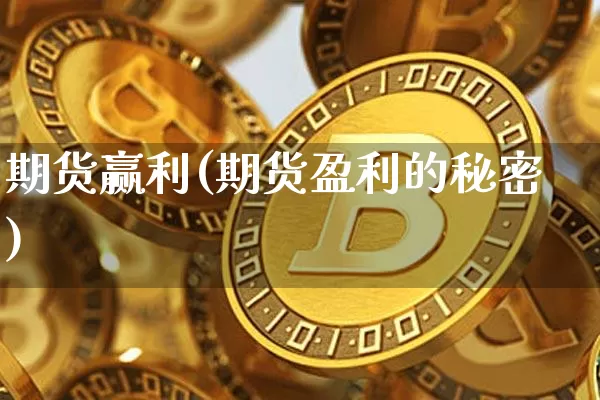 期货赢利(期货盈利的秘密)_https://www.hbxfywj.com_期货知识_第1张