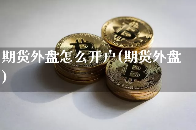 期货外盘怎么开户(期货外盘)_https://www.hbxfywj.com_基金知识_第1张