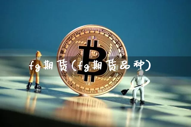 fg期货(fg期货品种)_https://www.hbxfywj.com_期货知识_第1张