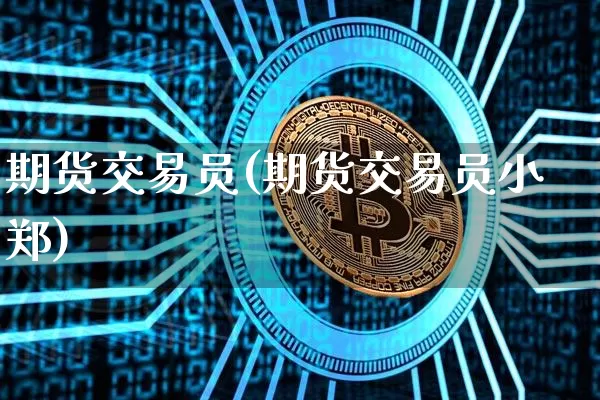 期货交易员(期货交易员小郑)_https://www.hbxfywj.com_基金知识_第1张