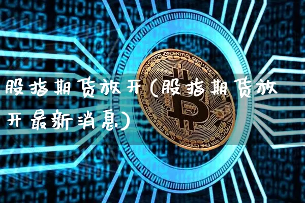 股指期货放开(股指期货放开最新消息)_https://www.hbxfywj.com_股票知识_第1张