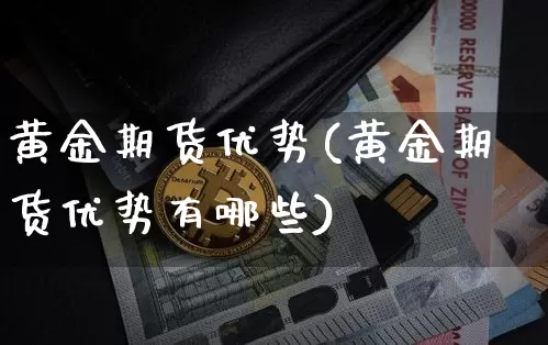 黄金期货优势(黄金期货优势有哪些)_https://www.hbxfywj.com_证券知识_第1张