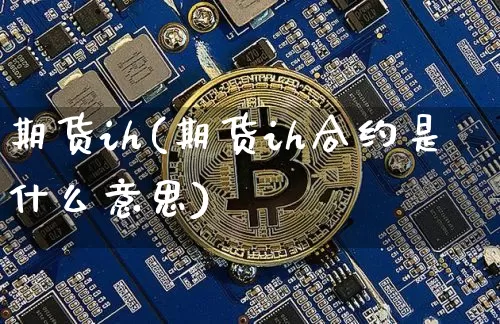 期货ih(期货ih合约是什么意思)_https://www.hbxfywj.com_证券知识_第1张