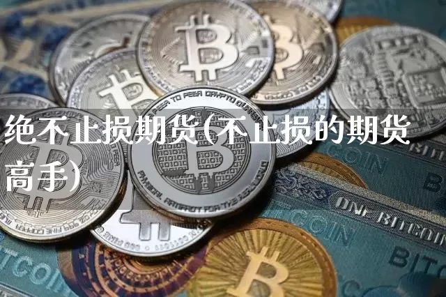绝不止损期货(不止损的期货高手)_https://www.hbxfywj.com_证券知识_第1张