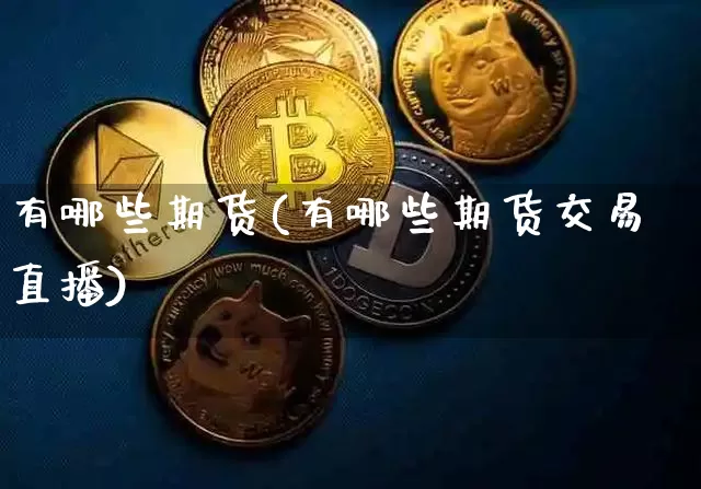 有哪些期货(有哪些期货交易直播)_https://www.hbxfywj.com_基金知识_第1张