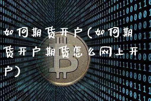 如何期货开户(如何期货开户期货怎么网上开户)_https://www.hbxfywj.com_股票知识_第1张
