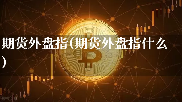 期货外盘指(期货外盘指什么)_https://www.hbxfywj.com_证券知识_第1张
