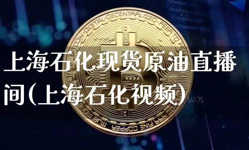 上海石化现货原油直播间(上海石化视频)_https://www.hbxfywj.com_证券知识_第1张