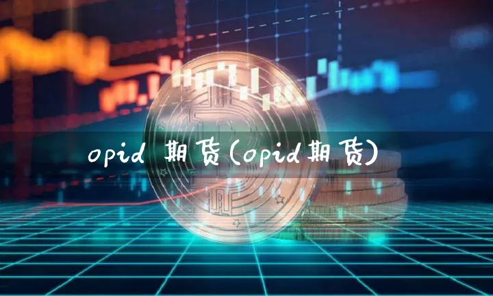opid 期货(opid期货)_https://www.hbxfywj.com_基金知识_第1张