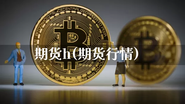 期货h(期货行情)_https://www.hbxfywj.com_证券知识_第1张