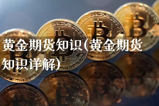黄金期货知识(黄金期货知识详解)_https://www.hbxfywj.com_证券知识_第1张