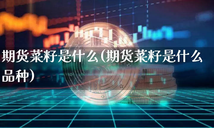 期货菜籽是什么(期货菜籽是什么品种)_https://www.hbxfywj.com_证券知识_第1张