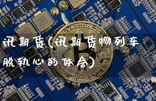 讯期货(讯期货物列车脱轨心的体会)_https://www.hbxfywj.com_基金知识_第1张