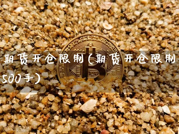 期货开仓限制(期货开仓限制500手)_https://www.hbxfywj.com_基金知识_第1张