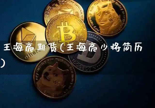 王海亮期货(王海亮少将简历)_https://www.hbxfywj.com_股票知识_第1张