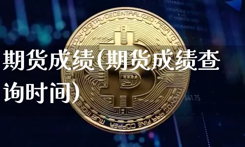 期货成绩(期货成绩查询时间)_https://www.hbxfywj.com_基金知识_第1张