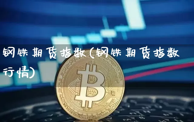 钢铁期货指数(钢铁期货指数行情)_https://www.hbxfywj.com_基金知识_第1张