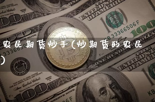 农民期货炒手(炒期货的农民)_https://www.hbxfywj.com_期货知识_第1张
