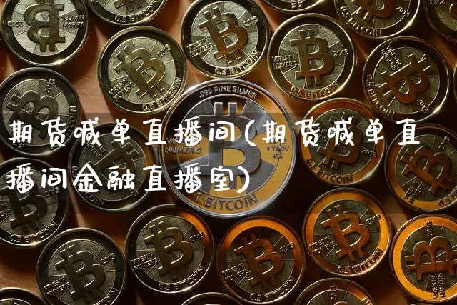 期货喊单直播间(期货喊单直播间金融直播室)_https://www.hbxfywj.com_证券知识_第1张