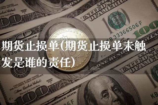 期货止损单(期货止损单未触发是谁的责任)_https://www.hbxfywj.com_证券知识_第1张