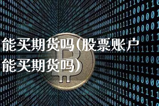 能买期货吗(股票账户能买期货吗)_https://www.hbxfywj.com_股票知识_第1张