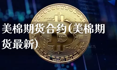 美棉期货合约(美棉期货最新)_https://www.hbxfywj.com_证券知识_第1张