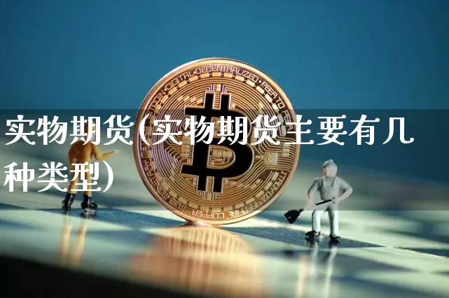 实物期货(实物期货主要有几种类型)_https://www.hbxfywj.com_基金知识_第1张