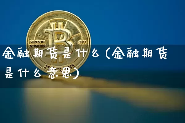 金融期货是什么(金融期货是什么意思)_https://www.hbxfywj.com_基金知识_第1张