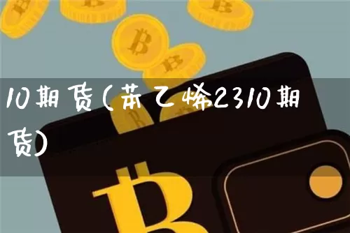 10期货(苯乙烯2310期货)_https://www.hbxfywj.com_期货知识_第1张