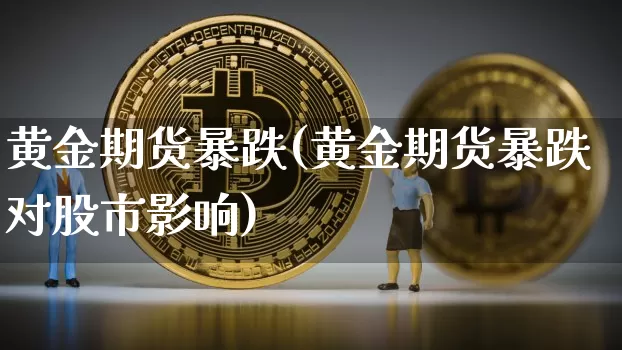 黄金期货暴跌(黄金期货暴跌对股市影响)_https://www.hbxfywj.com_期货知识_第1张
