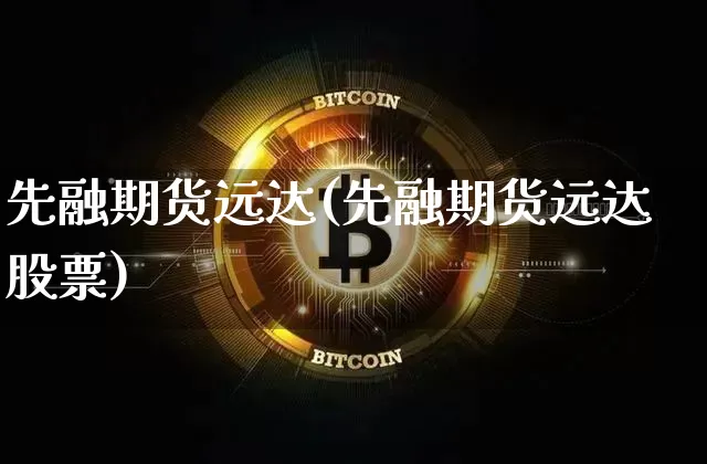 先融期货远达(先融期货远达股票)_https://www.hbxfywj.com_基金知识_第1张