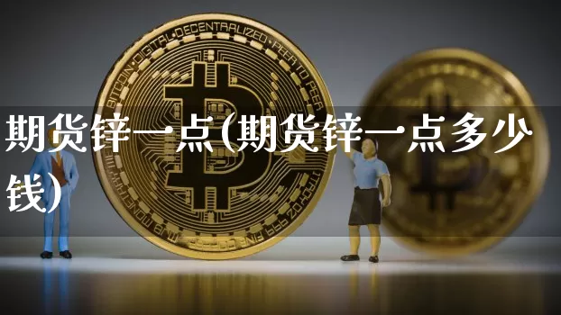 期货锌一点(期货锌一点多少钱)_https://www.hbxfywj.com_股票知识_第1张