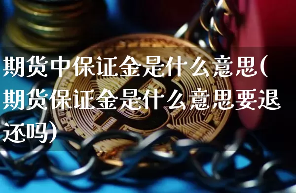 期货中保证金是什么意思(期货保证金是什么意思要退还吗)_https://www.hbxfywj.com_证券知识_第1张