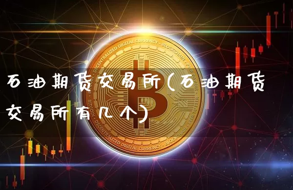 石油期货交易所(石油期货交易所有几个)_https://www.hbxfywj.com_期货知识_第1张