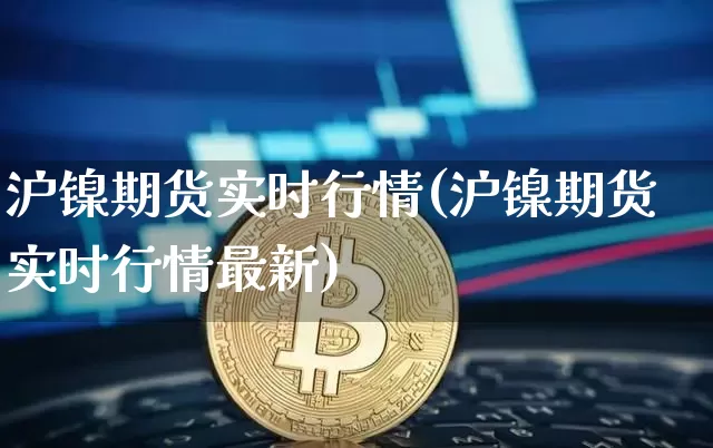 沪镍期货实时行情(沪镍期货实时行情最新)_https://www.hbxfywj.com_基金知识_第1张