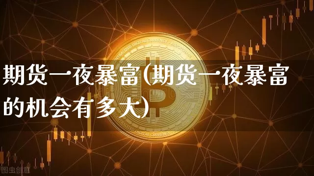 期货一夜暴富(期货一夜暴富的机会有多大)_https://www.hbxfywj.com_基金知识_第1张