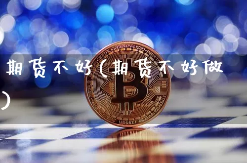 期货不好(期货不好做)_https://www.hbxfywj.com_期货知识_第1张