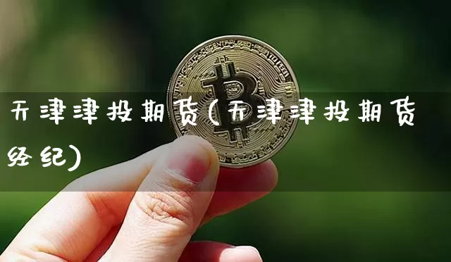 天津津投期货(天津津投期货经纪)_https://www.hbxfywj.com_证券知识_第1张