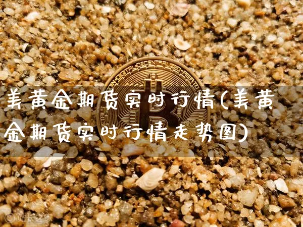 美黄金期货实时行情(美黄金期货实时行情走势图)_https://www.hbxfywj.com_基金知识_第1张
