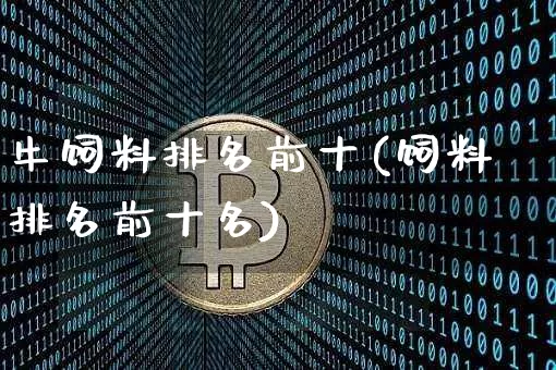牛饲料排名前十(饲料排名前十名)_https://www.hbxfywj.com_证券知识_第1张