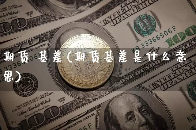 期货 基差(期货基差是什么意思)_https://www.hbxfywj.com_股票知识_第1张