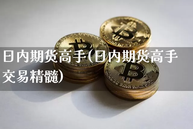 日内期货高手(日内期货高手交易精髓)_https://www.hbxfywj.com_股票知识_第1张