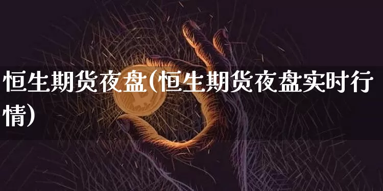 恒生期货夜盘(恒生期货夜盘实时行情)_https://www.hbxfywj.com_基金知识_第1张