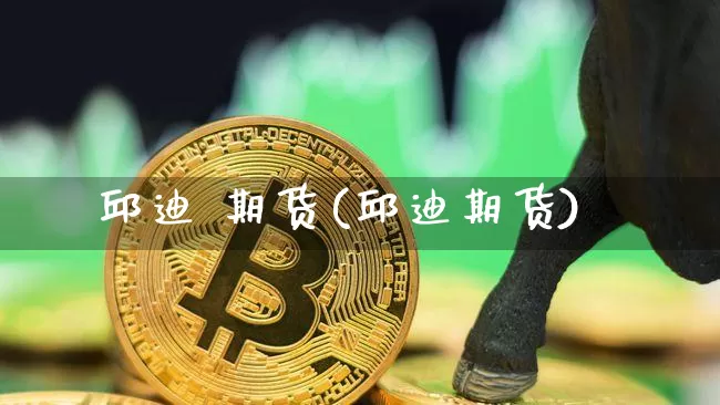 邱迪 期货(邱迪期货)_https://www.hbxfywj.com_股票知识_第1张
