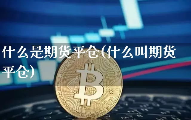 什么是期货平仓(什么叫期货平仓)_https://www.hbxfywj.com_证券知识_第1张