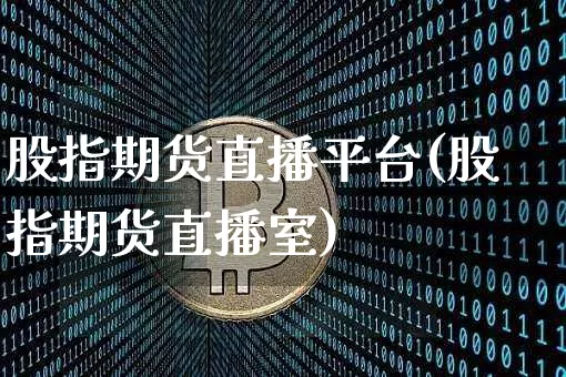 股指期货直播平台(股指期货直播室)_https://www.hbxfywj.com_股票知识_第1张