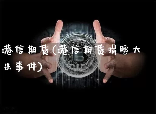 港信期货(港信期货捐赠大米事件)_https://www.hbxfywj.com_股票知识_第1张