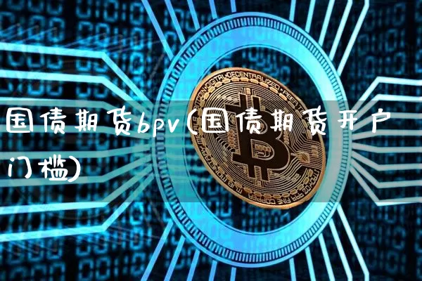国债期货bpv(国债期货开户门槛)_https://www.hbxfywj.com_股票知识_第1张